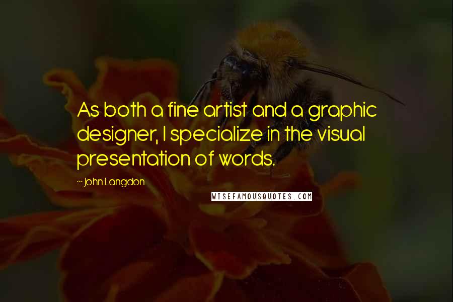 John Langdon Quotes: As both a fine artist and a graphic designer, I specialize in the visual presentation of words.