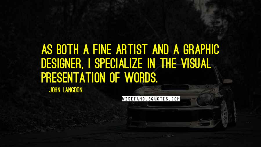 John Langdon Quotes: As both a fine artist and a graphic designer, I specialize in the visual presentation of words.