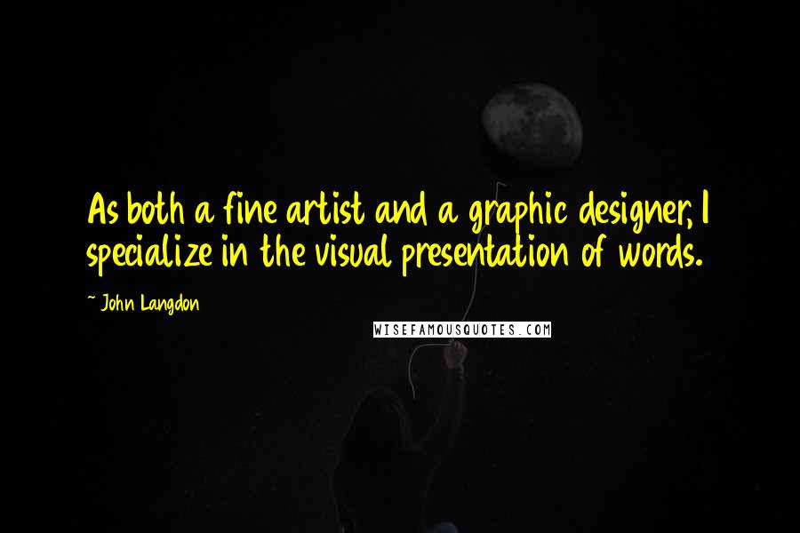 John Langdon Quotes: As both a fine artist and a graphic designer, I specialize in the visual presentation of words.