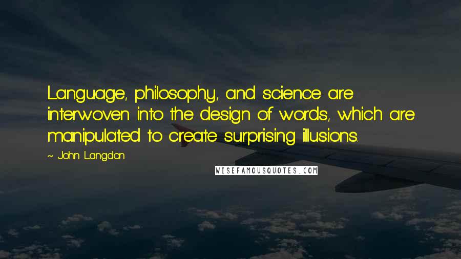 John Langdon Quotes: Language, philosophy, and science are interwoven into the design of words, which are manipulated to create surprising illusions.