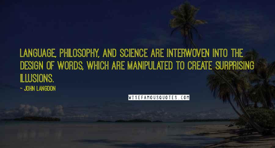 John Langdon Quotes: Language, philosophy, and science are interwoven into the design of words, which are manipulated to create surprising illusions.