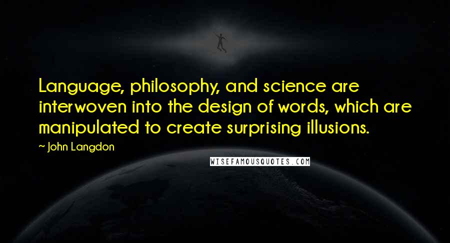 John Langdon Quotes: Language, philosophy, and science are interwoven into the design of words, which are manipulated to create surprising illusions.