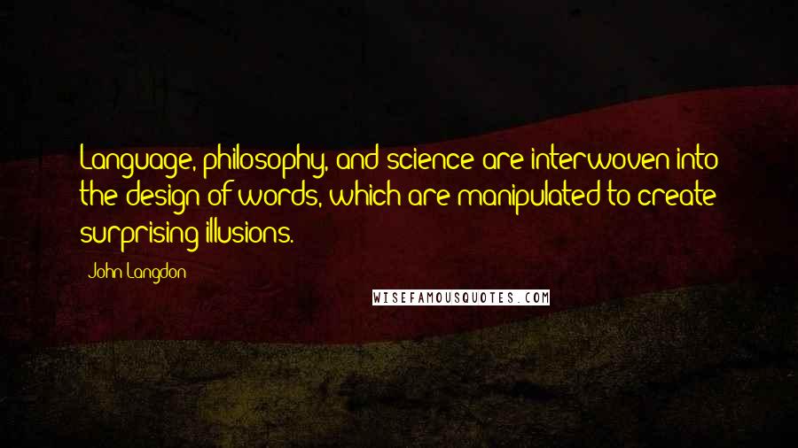 John Langdon Quotes: Language, philosophy, and science are interwoven into the design of words, which are manipulated to create surprising illusions.