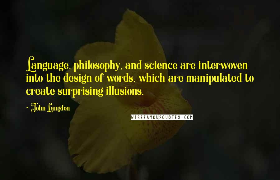 John Langdon Quotes: Language, philosophy, and science are interwoven into the design of words, which are manipulated to create surprising illusions.