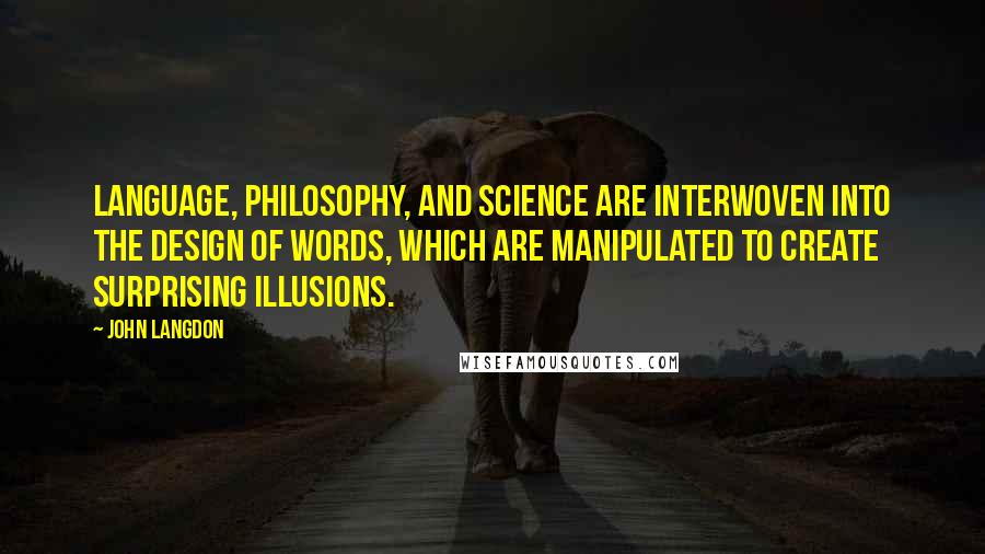 John Langdon Quotes: Language, philosophy, and science are interwoven into the design of words, which are manipulated to create surprising illusions.