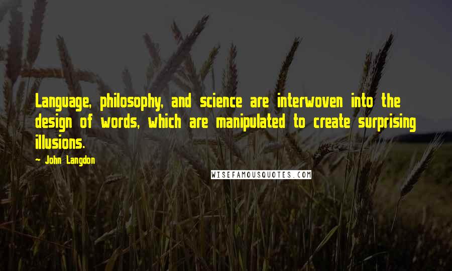 John Langdon Quotes: Language, philosophy, and science are interwoven into the design of words, which are manipulated to create surprising illusions.