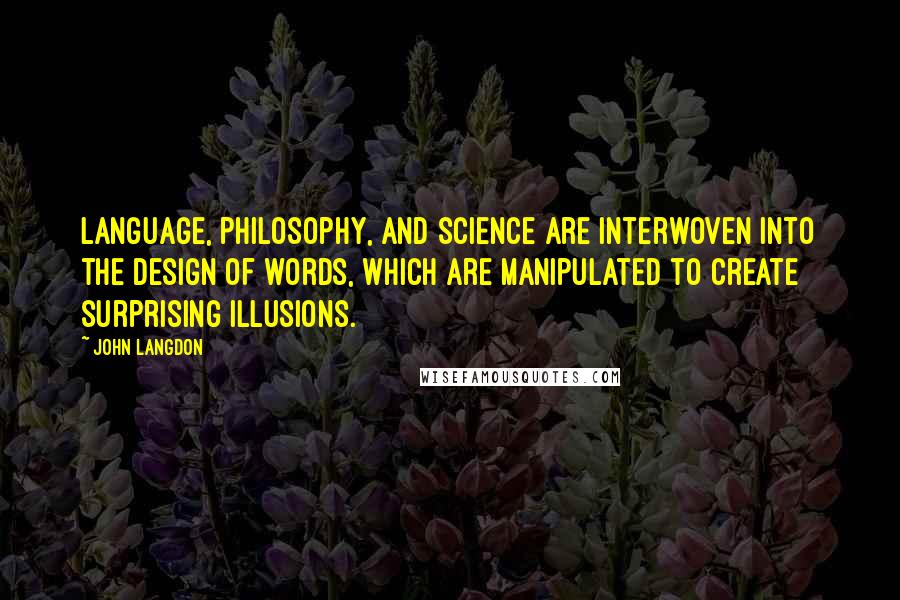 John Langdon Quotes: Language, philosophy, and science are interwoven into the design of words, which are manipulated to create surprising illusions.