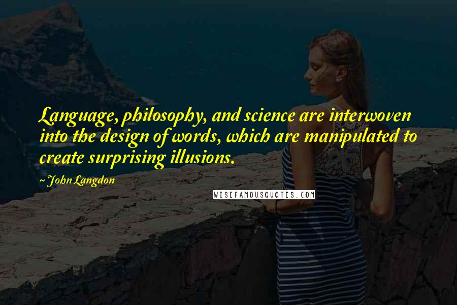 John Langdon Quotes: Language, philosophy, and science are interwoven into the design of words, which are manipulated to create surprising illusions.