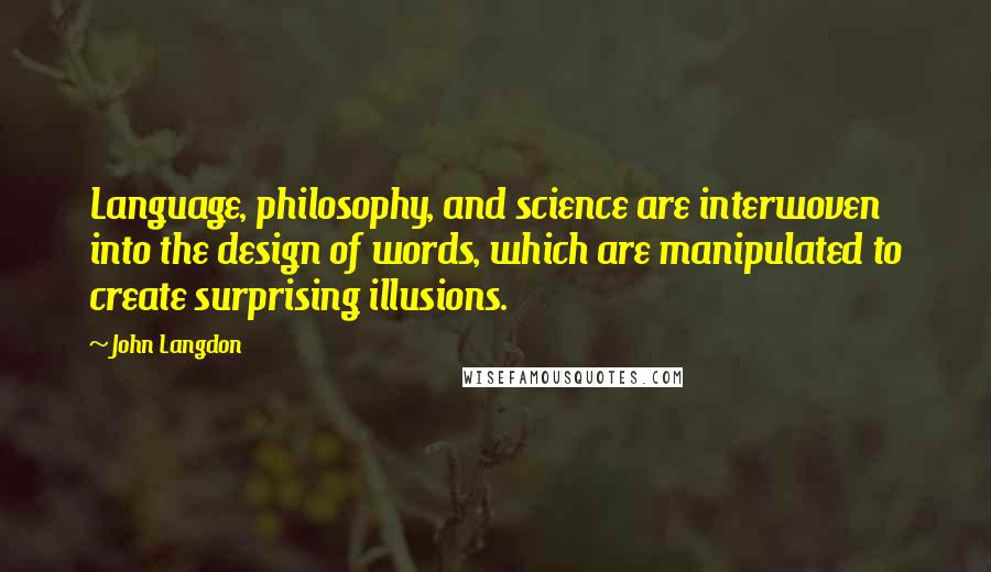 John Langdon Quotes: Language, philosophy, and science are interwoven into the design of words, which are manipulated to create surprising illusions.