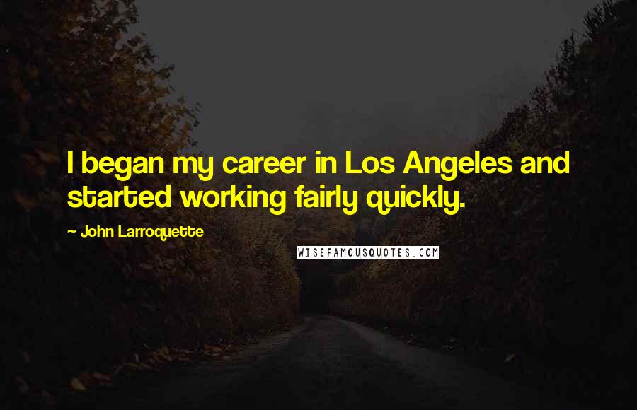John Larroquette Quotes: I began my career in Los Angeles and started working fairly quickly.