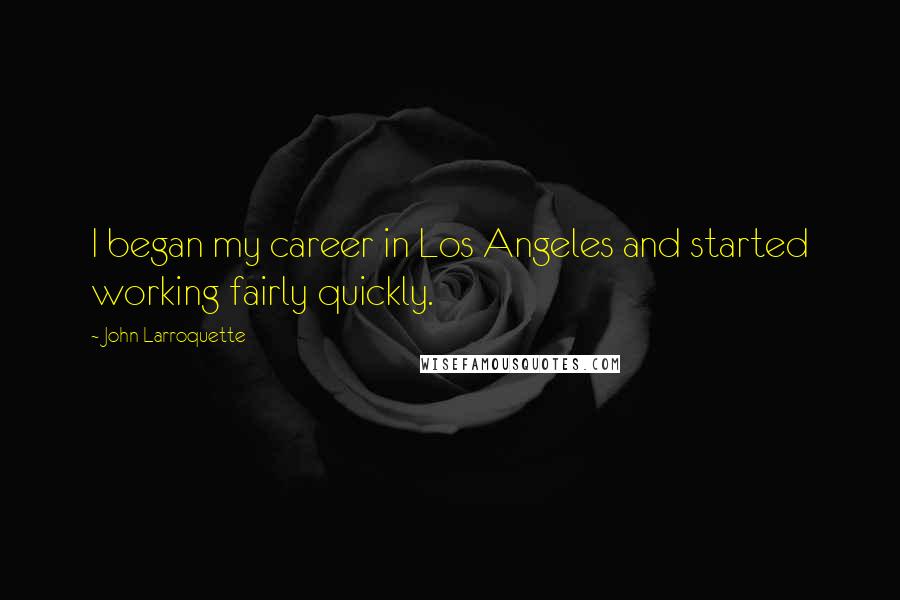 John Larroquette Quotes: I began my career in Los Angeles and started working fairly quickly.