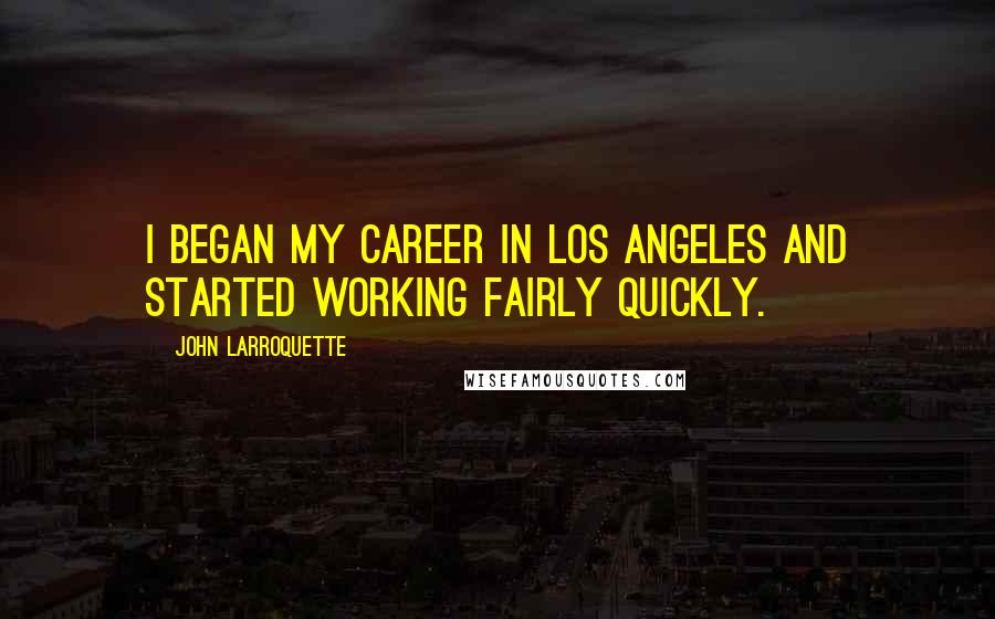 John Larroquette Quotes: I began my career in Los Angeles and started working fairly quickly.