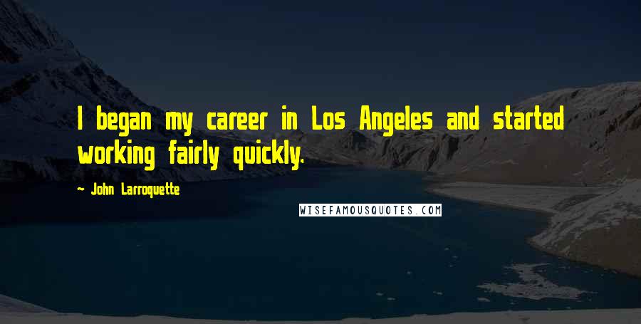 John Larroquette Quotes: I began my career in Los Angeles and started working fairly quickly.