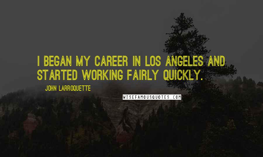 John Larroquette Quotes: I began my career in Los Angeles and started working fairly quickly.