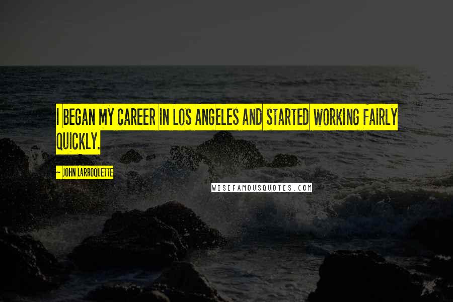 John Larroquette Quotes: I began my career in Los Angeles and started working fairly quickly.