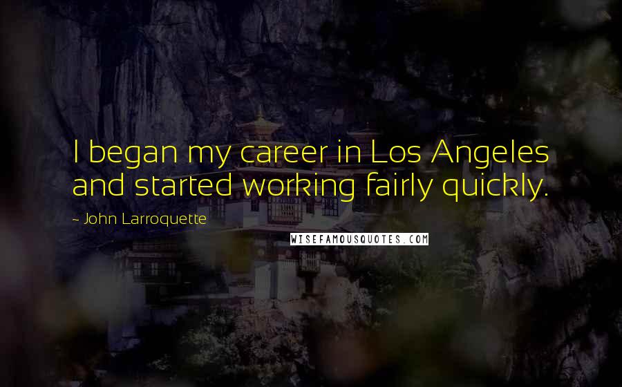 John Larroquette Quotes: I began my career in Los Angeles and started working fairly quickly.