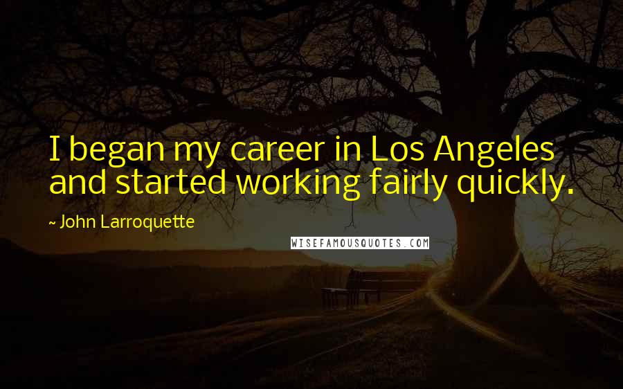 John Larroquette Quotes: I began my career in Los Angeles and started working fairly quickly.