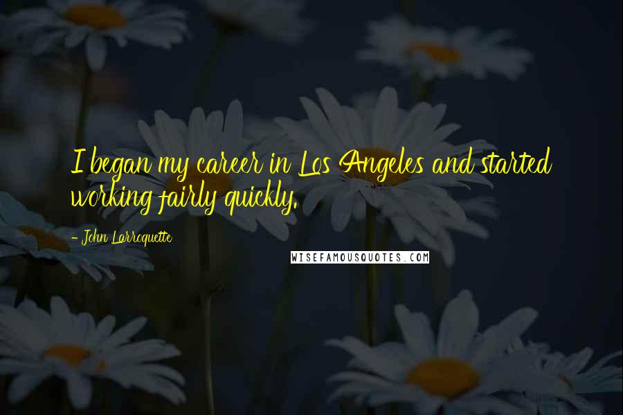 John Larroquette Quotes: I began my career in Los Angeles and started working fairly quickly.