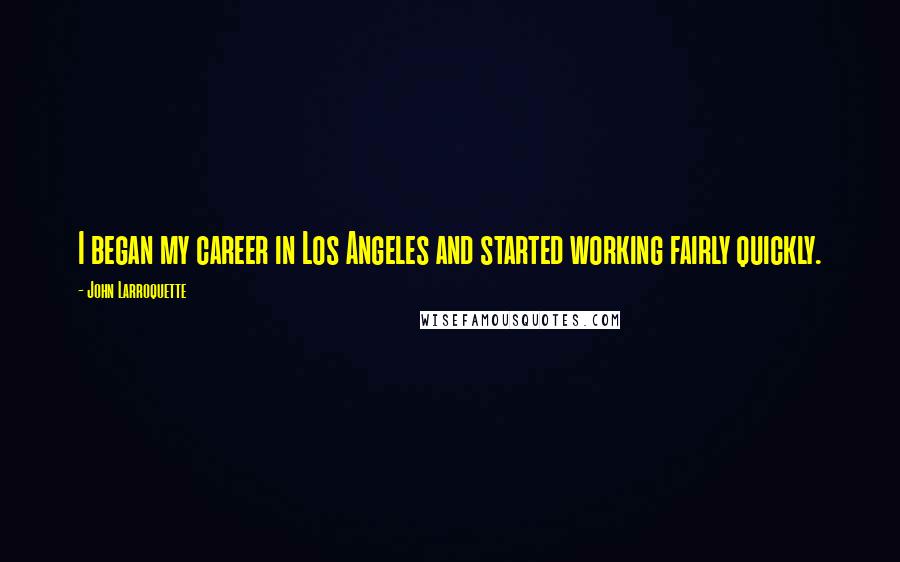 John Larroquette Quotes: I began my career in Los Angeles and started working fairly quickly.