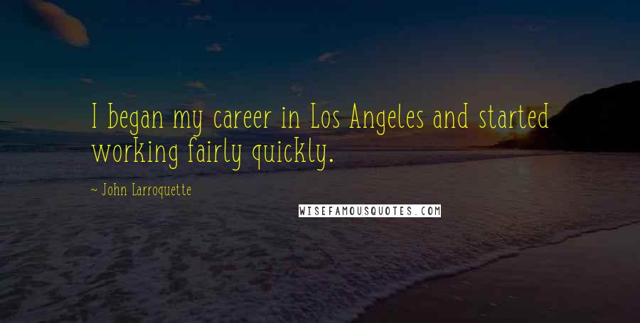 John Larroquette Quotes: I began my career in Los Angeles and started working fairly quickly.