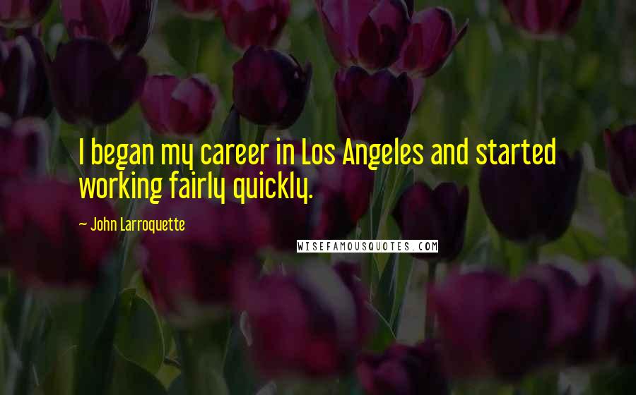 John Larroquette Quotes: I began my career in Los Angeles and started working fairly quickly.