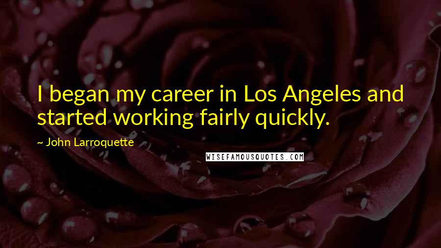 John Larroquette Quotes: I began my career in Los Angeles and started working fairly quickly.