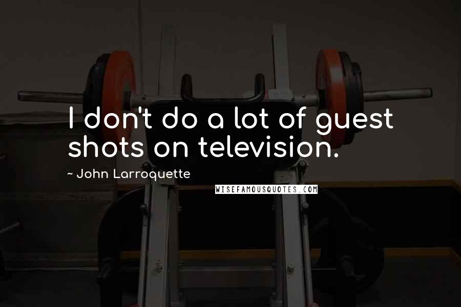 John Larroquette Quotes: I don't do a lot of guest shots on television.