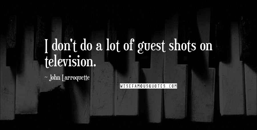 John Larroquette Quotes: I don't do a lot of guest shots on television.