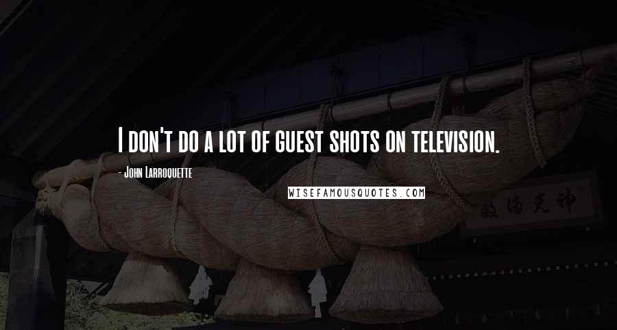 John Larroquette Quotes: I don't do a lot of guest shots on television.