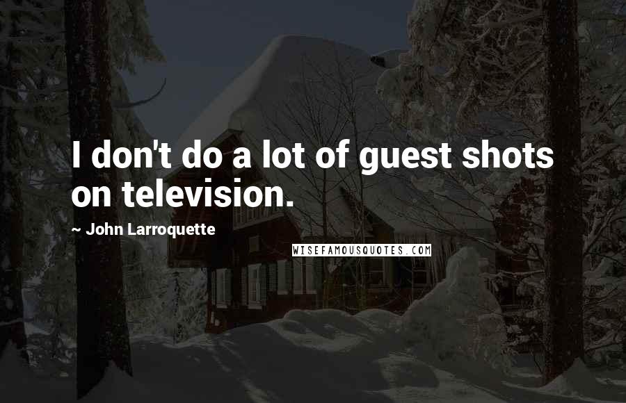 John Larroquette Quotes: I don't do a lot of guest shots on television.