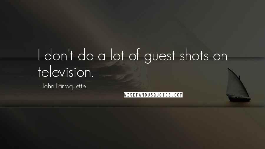 John Larroquette Quotes: I don't do a lot of guest shots on television.