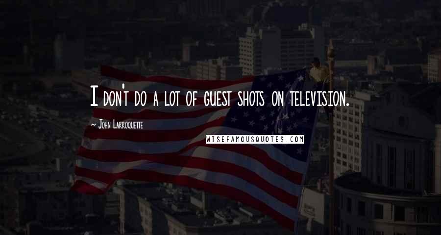 John Larroquette Quotes: I don't do a lot of guest shots on television.