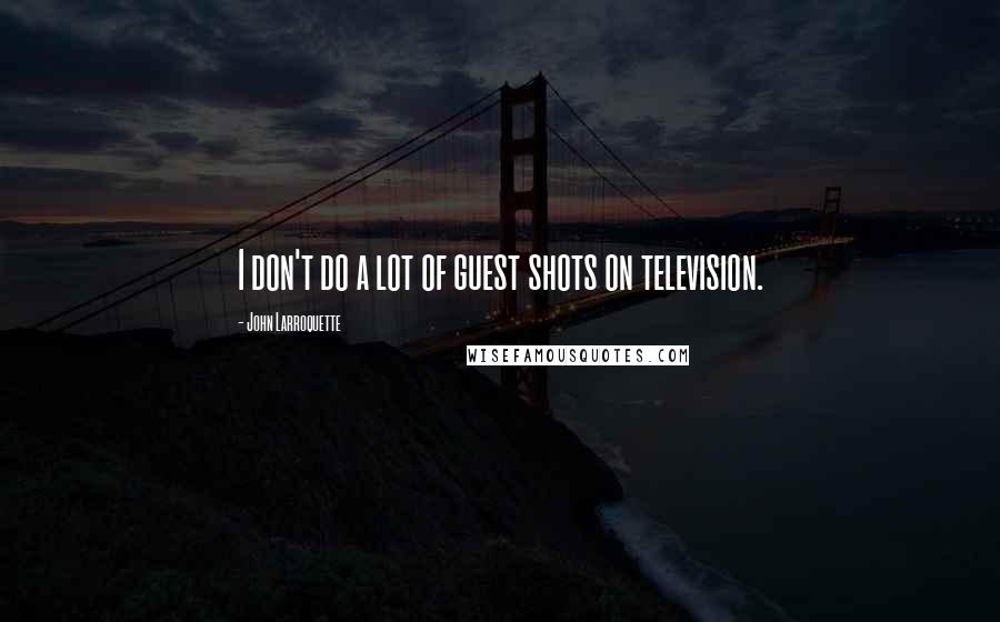 John Larroquette Quotes: I don't do a lot of guest shots on television.