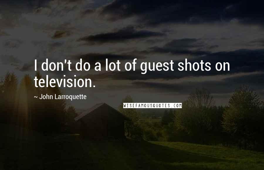 John Larroquette Quotes: I don't do a lot of guest shots on television.