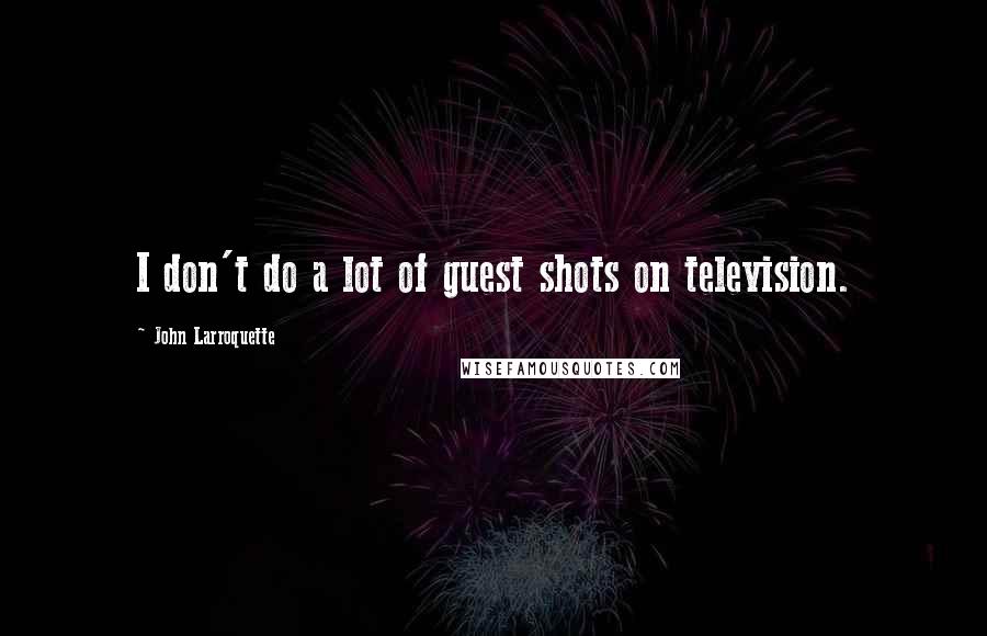 John Larroquette Quotes: I don't do a lot of guest shots on television.