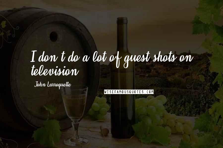 John Larroquette Quotes: I don't do a lot of guest shots on television.