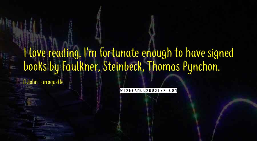 John Larroquette Quotes: I love reading. I'm fortunate enough to have signed books by Faulkner, Steinbeck, Thomas Pynchon.