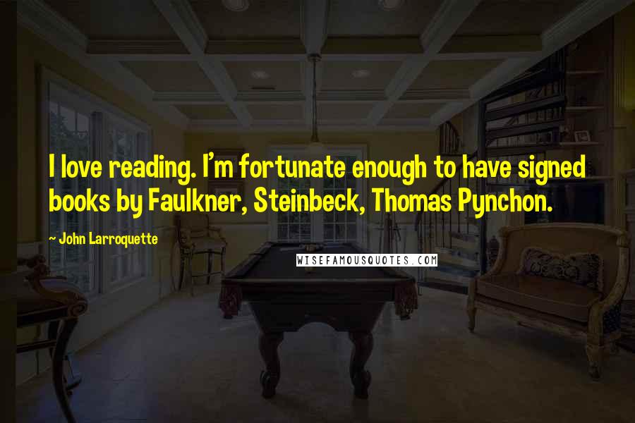 John Larroquette Quotes: I love reading. I'm fortunate enough to have signed books by Faulkner, Steinbeck, Thomas Pynchon.