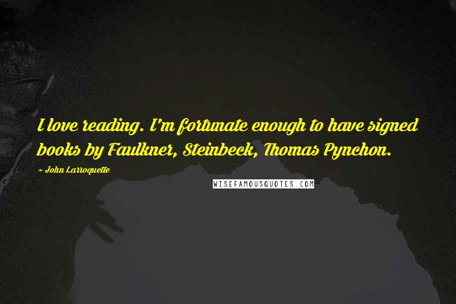 John Larroquette Quotes: I love reading. I'm fortunate enough to have signed books by Faulkner, Steinbeck, Thomas Pynchon.