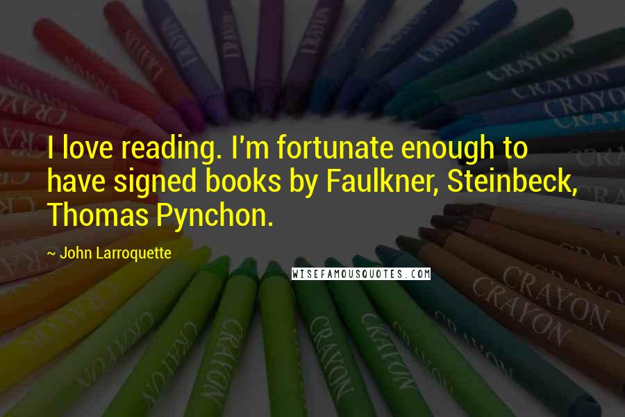 John Larroquette Quotes: I love reading. I'm fortunate enough to have signed books by Faulkner, Steinbeck, Thomas Pynchon.