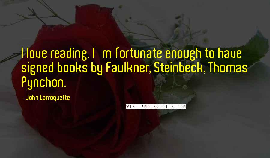 John Larroquette Quotes: I love reading. I'm fortunate enough to have signed books by Faulkner, Steinbeck, Thomas Pynchon.