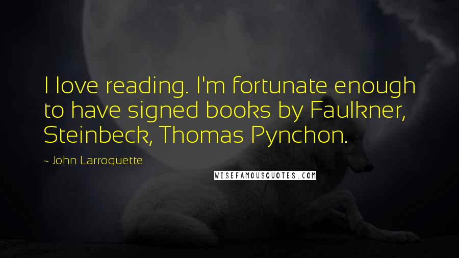 John Larroquette Quotes: I love reading. I'm fortunate enough to have signed books by Faulkner, Steinbeck, Thomas Pynchon.