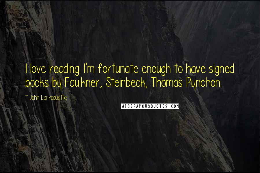 John Larroquette Quotes: I love reading. I'm fortunate enough to have signed books by Faulkner, Steinbeck, Thomas Pynchon.