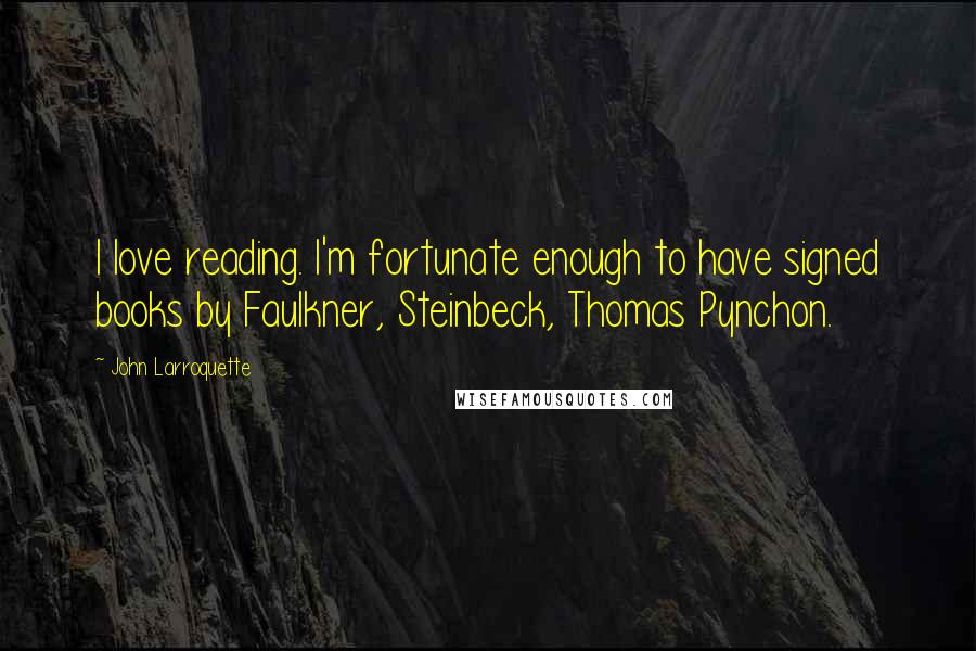 John Larroquette Quotes: I love reading. I'm fortunate enough to have signed books by Faulkner, Steinbeck, Thomas Pynchon.