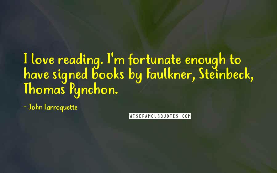 John Larroquette Quotes: I love reading. I'm fortunate enough to have signed books by Faulkner, Steinbeck, Thomas Pynchon.