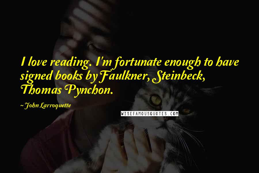 John Larroquette Quotes: I love reading. I'm fortunate enough to have signed books by Faulkner, Steinbeck, Thomas Pynchon.