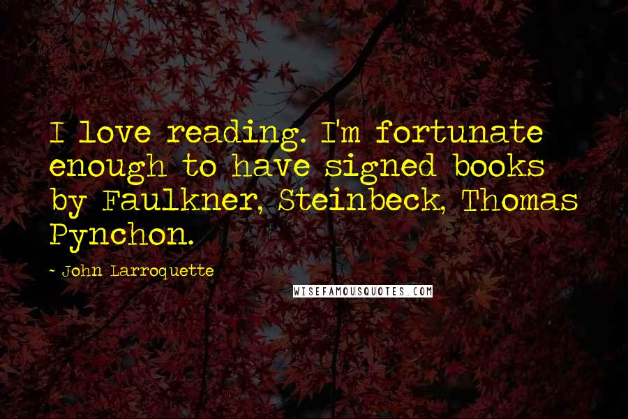 John Larroquette Quotes: I love reading. I'm fortunate enough to have signed books by Faulkner, Steinbeck, Thomas Pynchon.