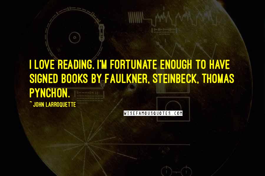 John Larroquette Quotes: I love reading. I'm fortunate enough to have signed books by Faulkner, Steinbeck, Thomas Pynchon.