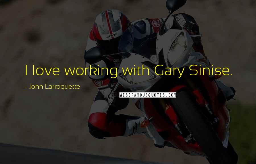 John Larroquette Quotes: I love working with Gary Sinise.