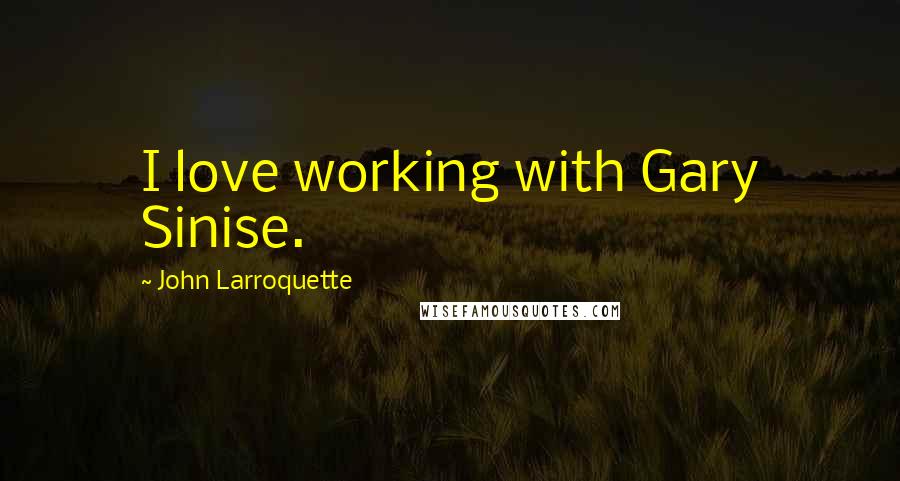 John Larroquette Quotes: I love working with Gary Sinise.